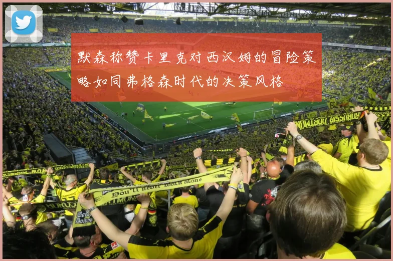 默森称赞卡里克对西汉姆的冒险策略如同弗格森时代的决策风格