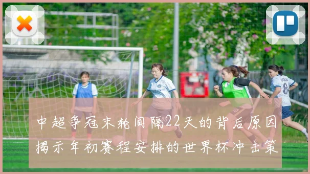 中超争冠末轮间隔22天的背后原因揭示年初赛程安排的世界杯冲击策略