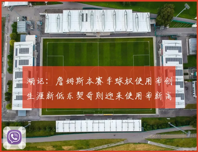湖记：詹姆斯本赛季球权使用率创生涯新低东契奇则迎来使用率新高