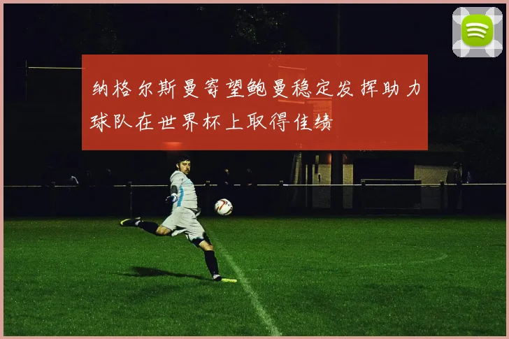 纳格尔斯曼寄望鲍曼稳定发挥助力球队在世界杯上取得佳绩