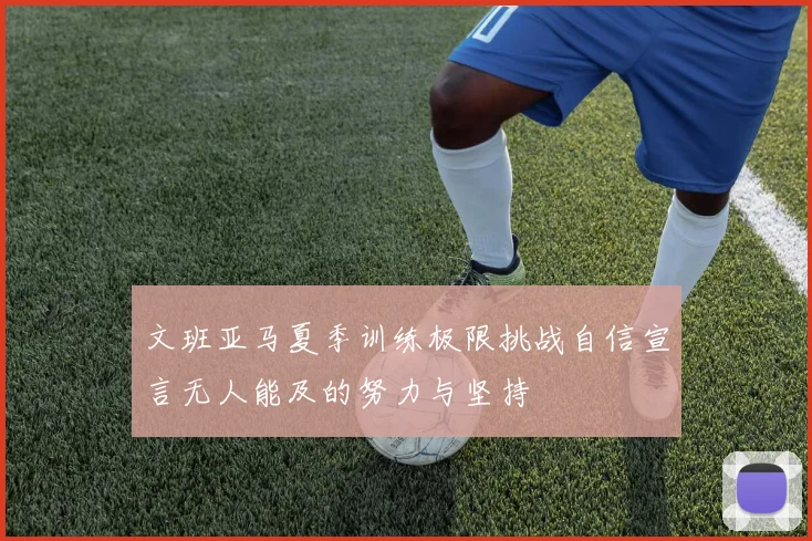 文班亚马夏季训练极限挑战自信宣言无人能及的努力与坚持