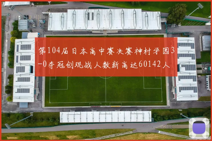 第104届日本高中赛决赛神村学园3-0夺冠创观战人数新高达60142人
