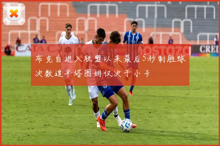 布克自进入联盟以来最后5秒制胜球次数追平塔图姆仅次于小卡