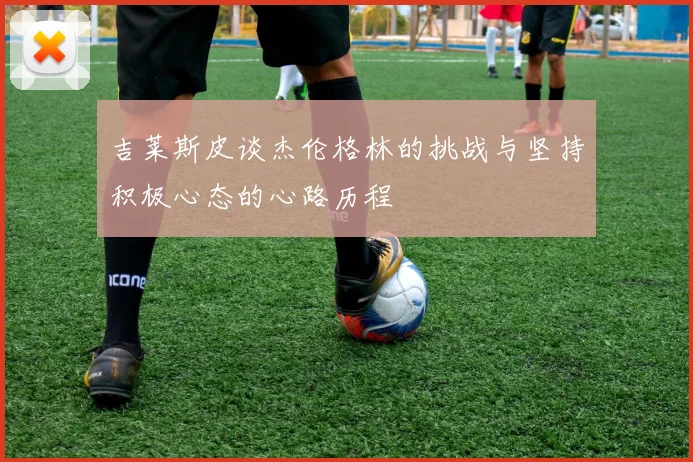 吉莱斯皮谈杰伦格林的挑战与坚持积极心态的心路历程