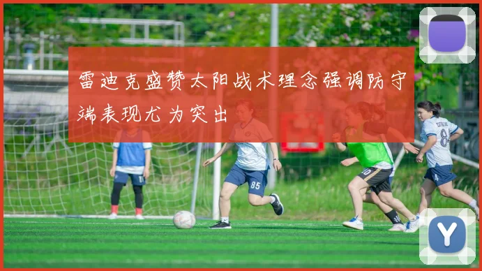 雷迪克盛赞太阳战术理念强调防守端表现尤为突出