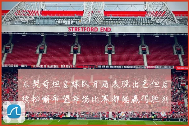 东契奇坦言球队开局表现出色但后续松懈希望每场比赛都能赢得胜利