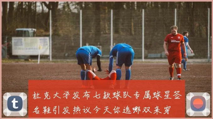 杜克大学发布七款球队专属球星签名鞋引发热议今天你选哪双来穿