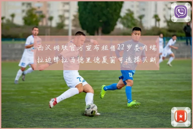 西汉姆联官方宣布租借22岁委内瑞拉边锋拉马德里德夏窗可选择买断