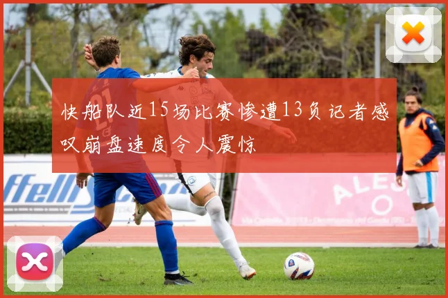 快船队近15场比赛惨遭13负记者感叹崩盘速度令人震惊
