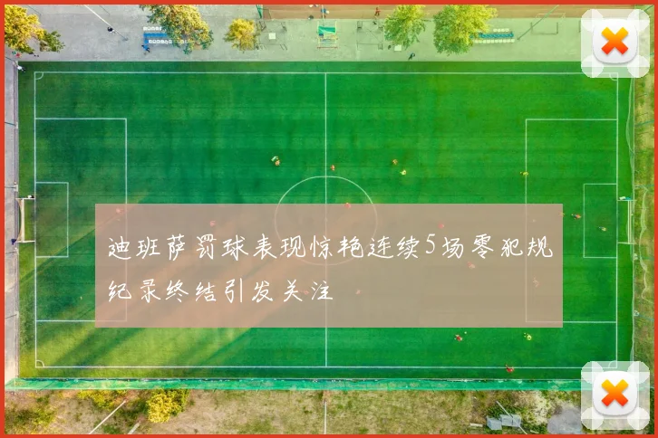 迪班萨罚球表现惊艳连续5场零犯规纪录终结引发关注