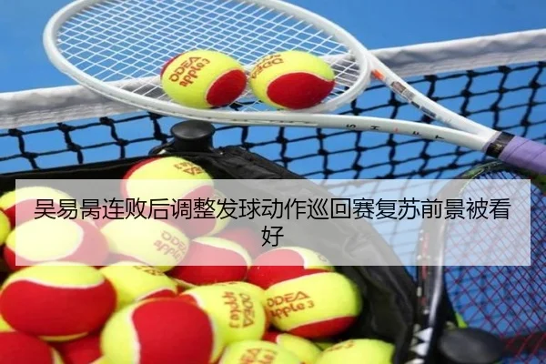吴易昺连败后调整发球动作巡回赛复苏前景被看好 | EMCSPORTS