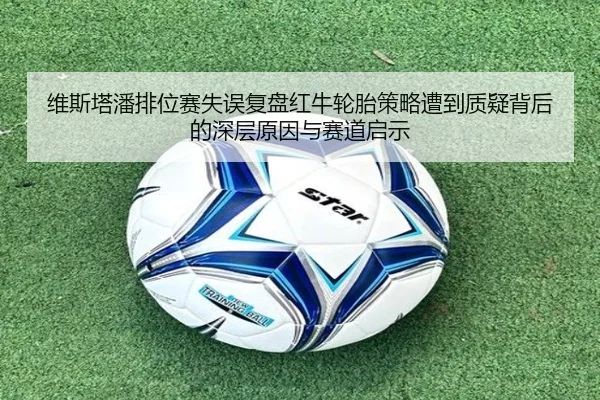 维斯塔潘排位赛失误复盘红牛轮胎策略遭到质疑背后的深层原因与赛道启示 | EMCSPORTS